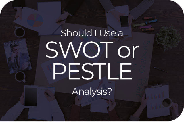 Should I Use a SWOT or PESTLE analysis